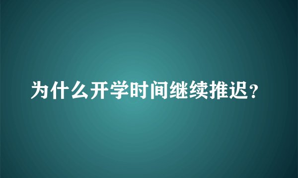 为什么开学时间继续推迟？