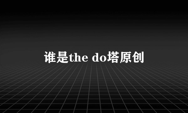 谁是the do塔原创