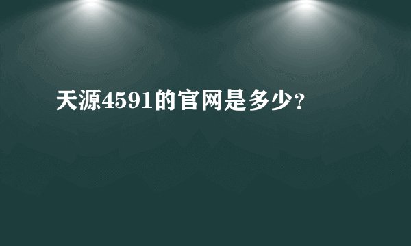 天源4591的官网是多少？