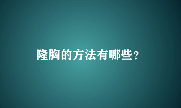 隆胸的方法有哪些？