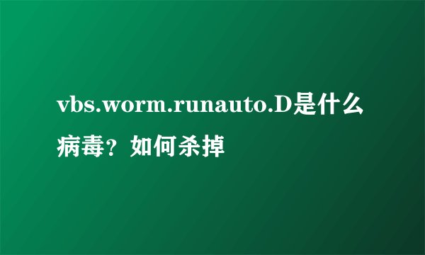 vbs.worm.runauto.D是什么病毒？如何杀掉