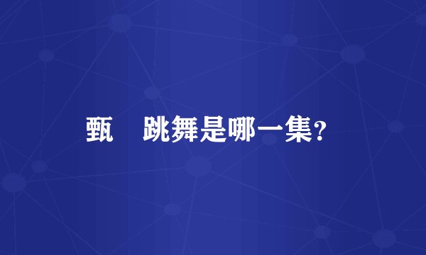 甄嬛跳舞是哪一集？