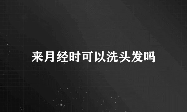 来月经时可以洗头发吗