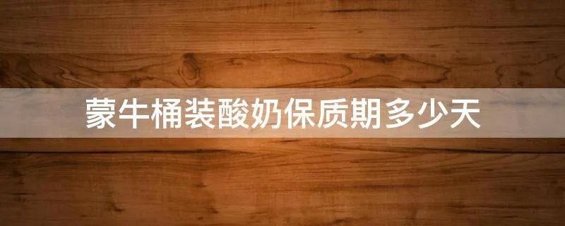 蒙牛桶装酸奶保质期多少天