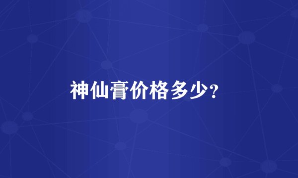 神仙膏价格多少？