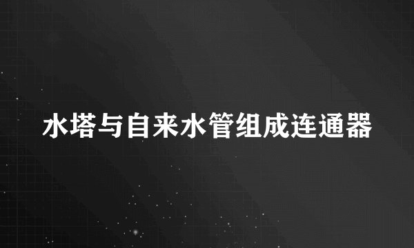 水塔与自来水管组成连通器