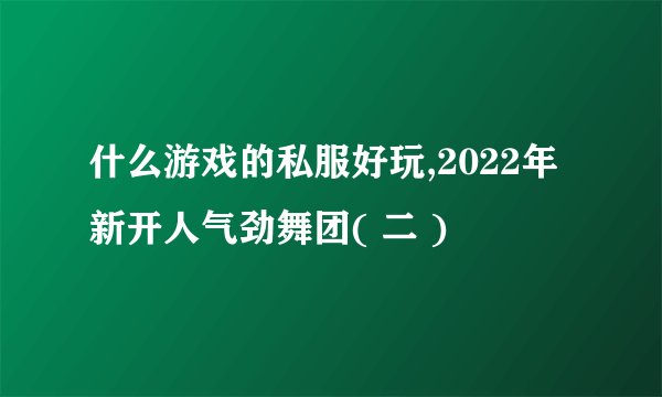 什么游戏的私服好玩,2022年新开人气劲舞团( 二 )