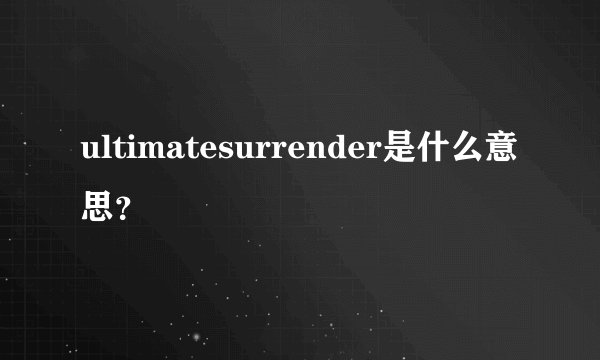 ultimatesurrender是什么意思？