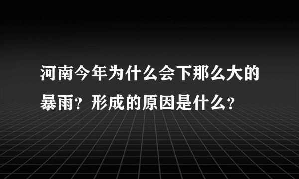 河南今年为什么会下那么大的暴雨?形成的原因是什么?