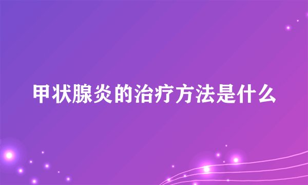 甲状腺炎的治疗方法是什么