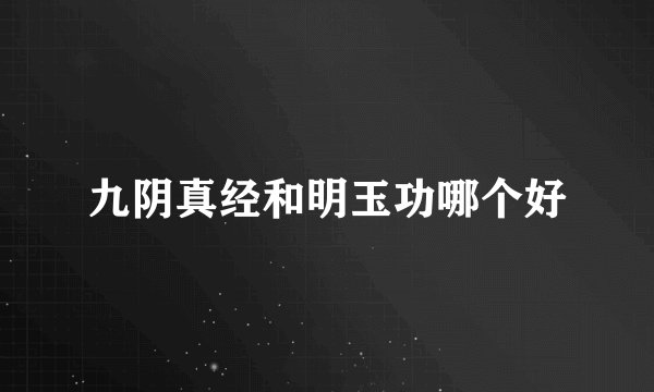 九阴真经和明玉功哪个好