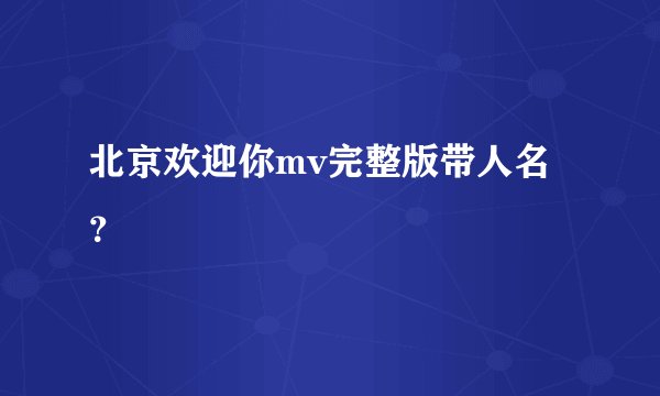 北京欢迎你mv完整版带人名?