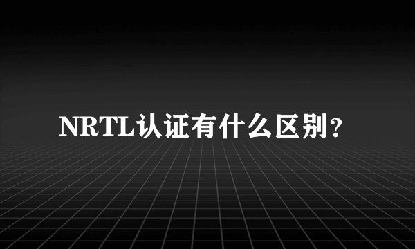 NRTL认证有什么区别?