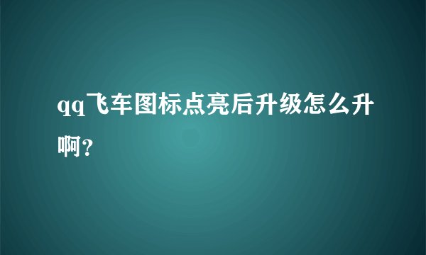 qq飞车图标点亮后升级怎么升啊？