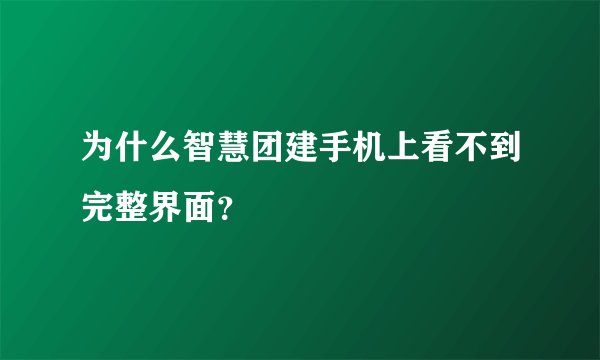 为什么智慧团建手机上看不到完整界面？