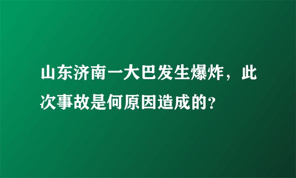 山东济南一大巴发生爆炸，此次事故是何原因造成的？