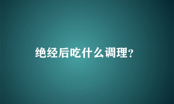 绝经后吃什么调理？