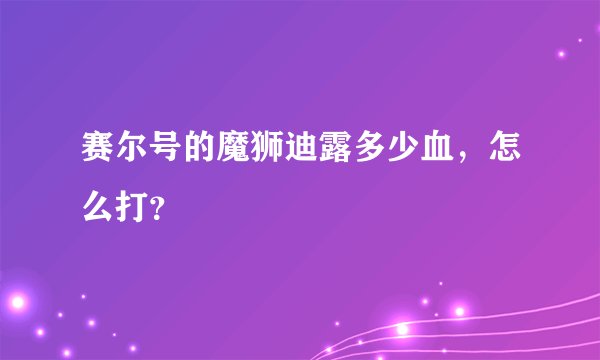 赛尔号的魔狮迪露多少血，怎么打？