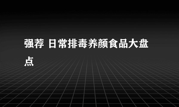 强荐 日常排毒养颜食品大盘点