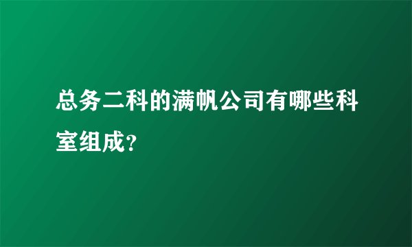 总务二科的满帆公司有哪些科室组成？