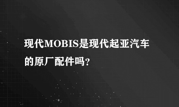 现代MOBIS是现代起亚汽车的原厂配件吗？