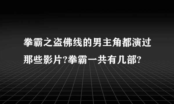 拳霸之盗佛线的男主角都演过那些影片?拳霸一共有几部?