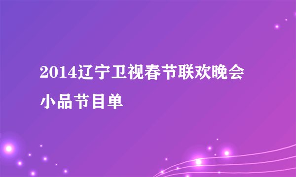 2014辽宁卫视春节联欢晚会小品节目单