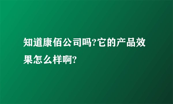 知道康佰公司吗?它的产品效果怎么样啊?