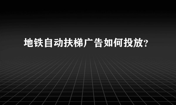 地铁自动扶梯广告如何投放？