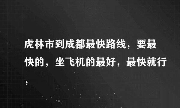 虎林市到成都最快路线，要最快的，坐飞机的最好，最快就行，