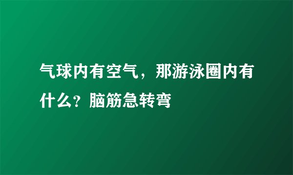 气球内有空气，那游泳圈内有什么？脑筋急转弯