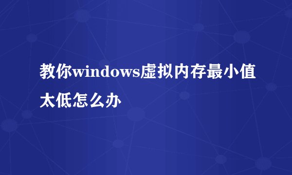 教你windows虚拟内存最小值太低怎么办