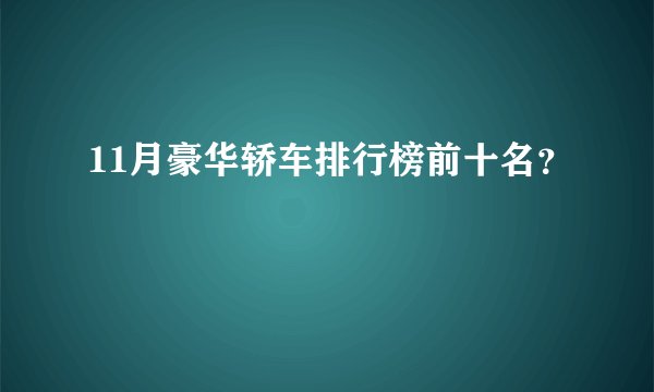 11月豪华轿车排行榜前十名？