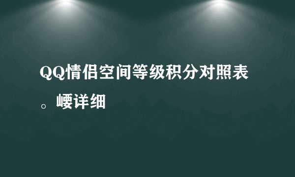 QQ情侣空间等级积分对照表。崾详细