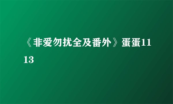 《非爱勿扰全及番外》蛋蛋1113