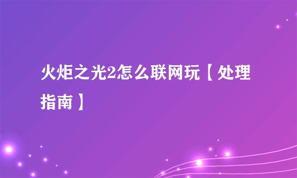 火炬之光2怎么联网玩【处理指南】
