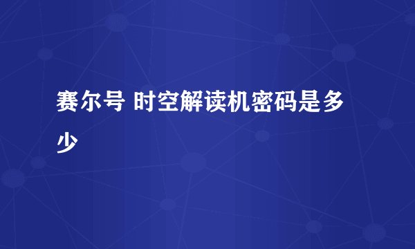 赛尔号 时空解读机密码是多少