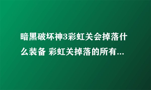 暗黑破坏神3彩虹关会掉落什么装备 彩虹关掉落的所有装备介绍