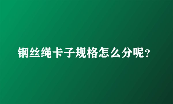 钢丝绳卡子规格怎么分呢？