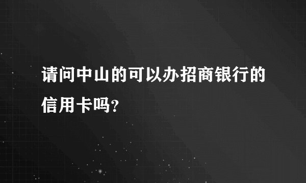 请问中山的可以办招商银行的信用卡吗？