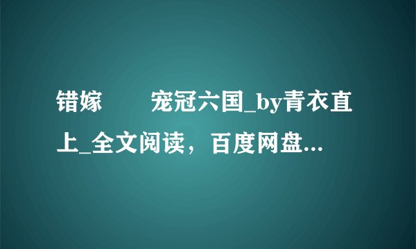 错嫁――宠冠六国_by青衣直上_全文阅读，百度网盘免费下载