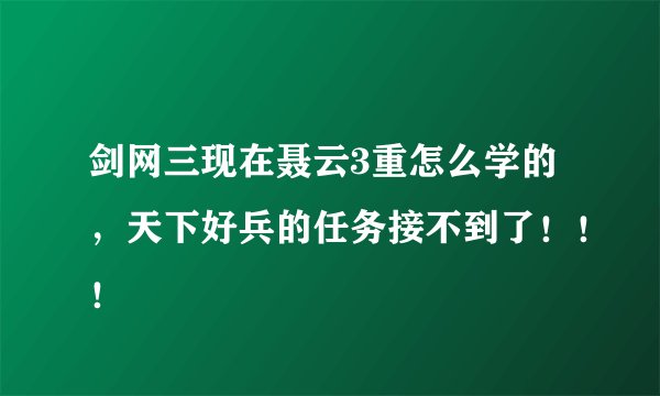 剑网三现在聂云3重怎么学的，天下好兵的任务接不到了！！！
