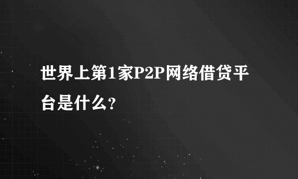 世界上第1家P2P网络借贷平台是什么？