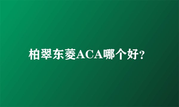 柏翠东菱ACA哪个好？
