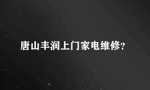 唐山丰润上门家电维修？