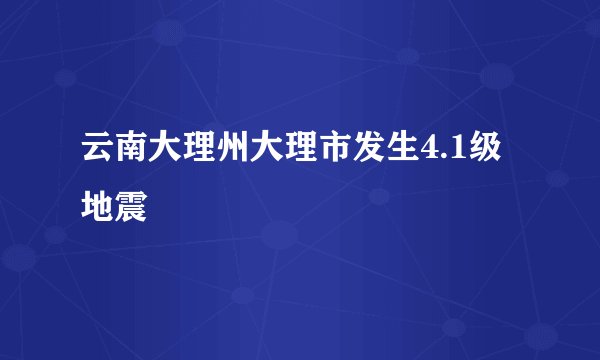 云南大理州大理市发生4.1级地震