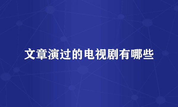 文章演过的电视剧有哪些