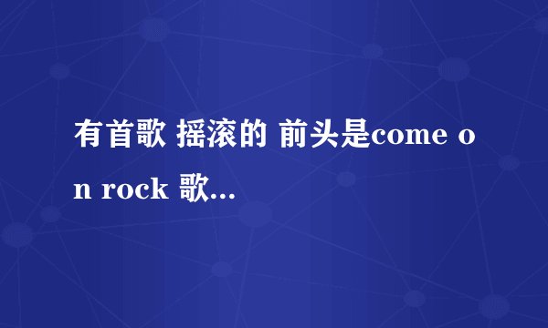 有首歌 摇滚的 前头是come on rock 歌名叫啥啊