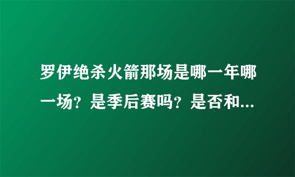罗伊绝杀火箭那场是哪一年哪一场？是季后赛吗？是否和今天的一样让火箭出局的比赛？