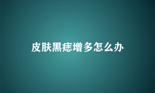 皮肤黑痣增多怎么办